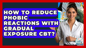 How To Reduce Phobic Reactions With Gradual Exposure CBT? - CBT Toolkit