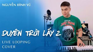 DUYÊN TRỜI LẤY 2 | NGUYỄN ĐÌNH VŨ | CHUNG THANH DUY | LIVE LOOPING | COVER