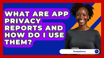 What Are App Privacy Reports And How Do I Use Them? - Be App Savvy