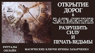 Открытие Дорог В Затмение. Разрушить Силу Ведьмы. Снять Замки, Стяги, Зеркалку. Защита Архангелов.