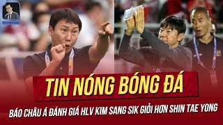 Tin nóng 4/5:Báo châu Á đánh giá HLV Kim Sang-sik hơn HLV Shin Tae-yong, giật mình lương của HLV Kim