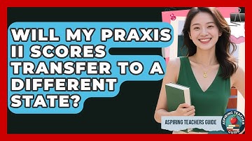 Will My Praxis II Scores Transfer To A Different State? - Aspiring Teacher Guide