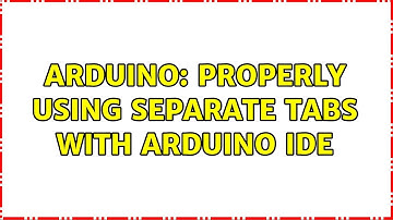 Arduino: Properly using separate tabs with Arduino IDE (2 Solutions!!)