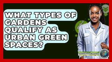 What Types Of Gardens Qualify As Urban Green Spaces? - Earth Science Answers