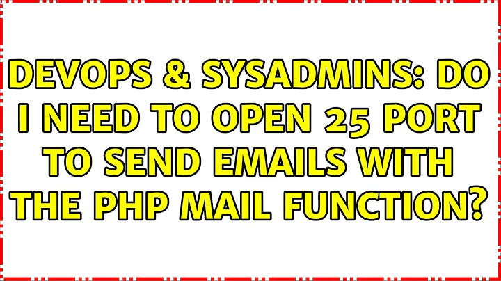DevOps & SysAdmins: Do i need to open 25 port to send emails with the php mail function?