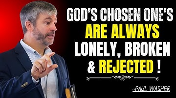 PAUL WASHER | WHY GOD’S CHOSEN ONES ARE LONELY, BROKEN & REJECTED – THE TRUTH WILL SHOCK YOU!