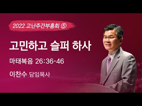 2022-04-15 설교 | 고민하고 슬퍼 하사 | 이찬수 목사 | 분당우리교회 고난주간부흥회