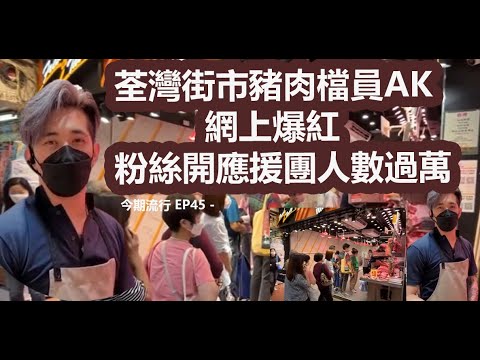今期流行 EP45 - 荃灣街市豬肉檔員AK   網上爆紅   粉絲開應援團人數過萬