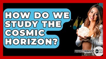How Do We Study The Cosmic Horizon? - Physics Frontier