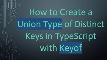 How to Create a Union Type of Distinct Keys in TypeScript with Keyof