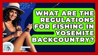 What Are The Regulations For Fishing In Yosemite Backcountry? - Chasing Big Fish