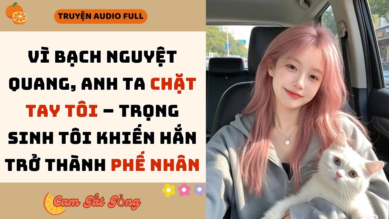 Vì Bạch Nguyệt Quang, Anh Ta Chặt Tay Tôi, Trọng Sinh Tôi Khiến Hắn Trở Thành Phế Nhân |CAM GẮT GỎNG