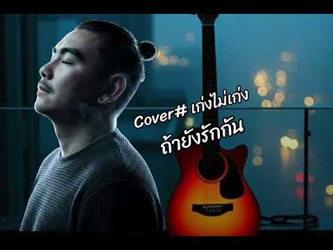 ถ้ายังรักกัน - เก่งไม่เก่ง [Cover ปราโมทย์ วิเลปะนะ]