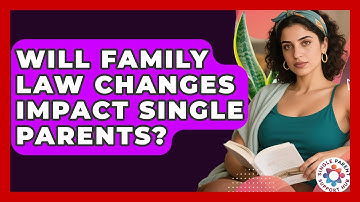 Will Family Law Changes Impact Single Parents? - Single Parent Support Hub