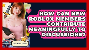 How Can New Roblox Members Contribute Meaningfully To Discussions? - Open World Tycoons