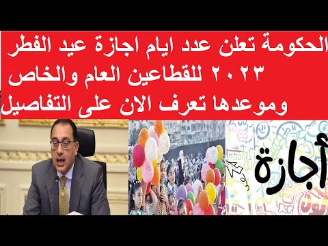 الحكومة تعلن عدد ايام اجازة عيد الفطر ٢٠٢٣ للقطاعين العام والخاص وموعدها