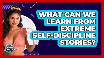 What Can We Learn From Extreme Self-discipline Stories? - Habit Hacks Hub
