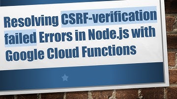 Resolving CSRF-verification failed Errors in Node.js with Google Cloud Functions