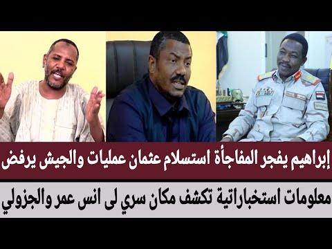 إبراهيم يفجر مفاجأة استسلام عثمان عمليات والجيش يرفض معلومات استخباراتية تكشف مكان سري لانس والجزولي
