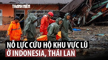 Lũ lụt Indonesia, Thái Lan: Số người chết tăng cao, nỗ lực cứu hộ tiếp tục