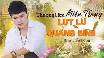 THƯƠNG LẮM MIỀN TRUNG BÃO LŨ VỀ | Kim Tiểu Long Hát Về LŨ LỤT QUẢNG BÌNH Mà Không Cầm Được Nước Mắt