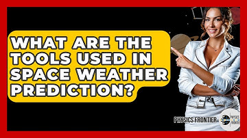 What Are The Tools Used In Space Weather Prediction? - Physics Frontier