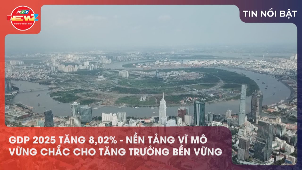 GDP 2025 TĂNG 8,02% - NỀN TẢNG VĨ MÔ VỮNG CHẮC CHO TĂNG TRƯỞNG BỀN VỮNG