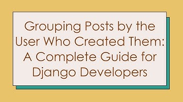 Grouping Posts by the User Who Created Them: A Complete Guide for Django Developers