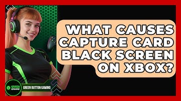 What Causes Capture Card Black Screen On Xbox? - Green Button Gaming