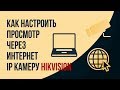 Как настроить просмотр через интернет IP камеру Hikvision