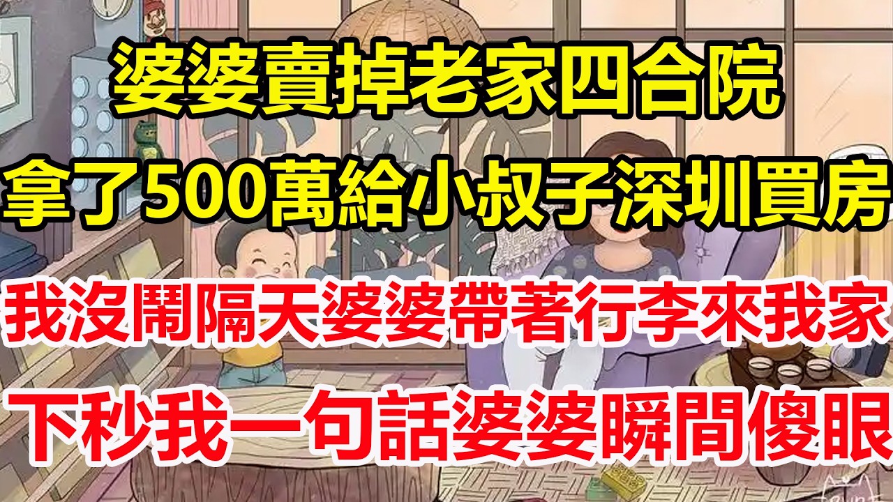 婆婆賣掉老家四合院，拿了500萬給小叔子深圳買房，我沒鬧隔天婆婆帶著行李來我家，下秒我一句話婆婆瞬間傻眼！#心寄奇旅#為人處世#生活經驗#情感#故事#彩礼#花開富貴#深夜淺讀