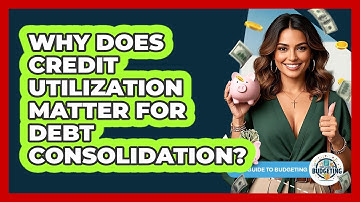 Why Does Credit Utilization Matter For Debt Consolidation? - Your Guide to Budgeting