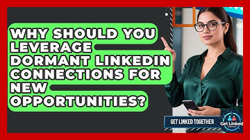 Why Should You Leverage Dormant LinkedIn Connections For New Opportunities? - Get Linked Together