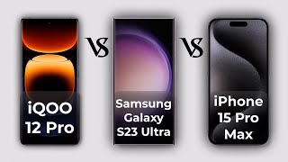 iQOO 12 Pro Vs iPhone 15 Pro Max Vs Samsung Galaxy S23 Ultra