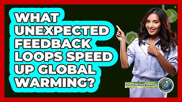 What Unexpected Feedback Loops Speed Up Global Warming? - Earth Science Answers