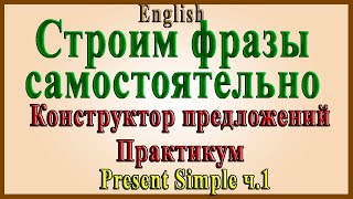 Present Simple - Практикум №1 (Строим предложения в Present Simple самостоятельно).