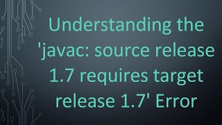 Understanding the 'javac: source release 1.7 requires target release 1.7' Error