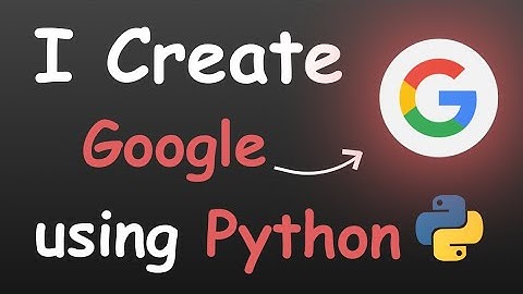 I CREATE GOOGLE USING PYTHON