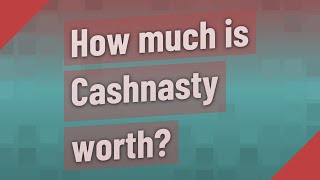 Information How much is Cashnasty worth News