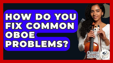 How Do You Fix Common Oboe Problems? - Classical Serenade