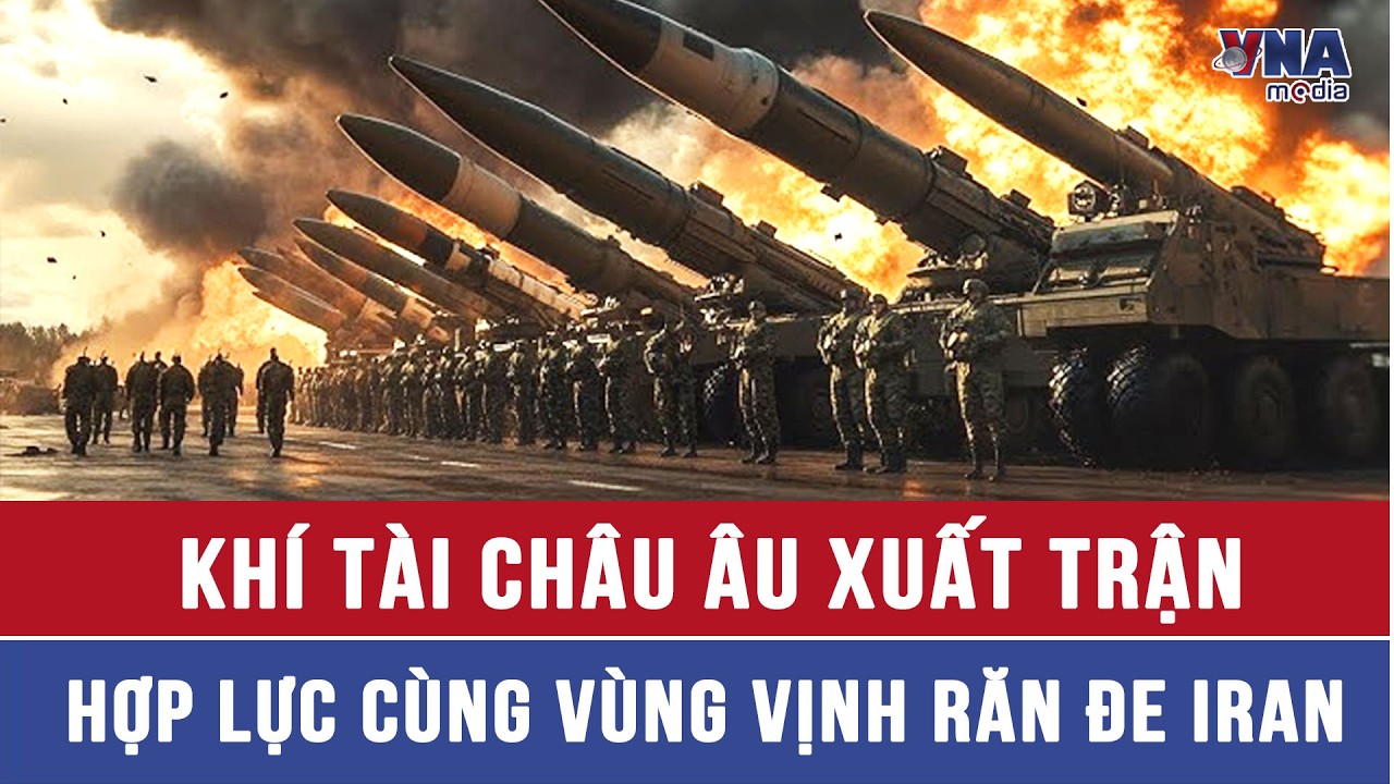 Tín hiệu nguy hiểm: Châu Âu vào cuộc, điều loạt khí tài chiến lược dồn dập áp sát Iran - VNAMedia