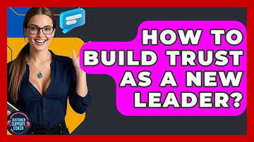 How To Build Trust As A New Leader? - Customer Support Coach