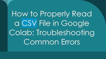 How to Properly Read a CSV File in Google Colab: Troubleshooting Common Errors