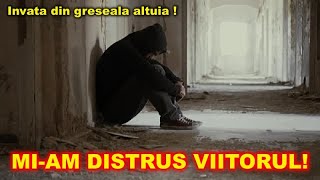 Nu face aceeasi greseala ca si mine - MI-AM DISTRUS VIITORUL!