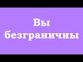 Вы безграничны