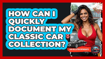 How Can I Quickly Document My Classic Car Collection? - Car Collector Enthusiasts