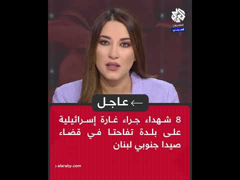 مراسل التلفزيون العربي 8 شهداء جراء غارة إسرائيلية على بلدة تفاحتا في قضاء صيدا جنوبي لبنان