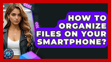How To Organize Files On Your Smartphone? - Phone Fix and Features