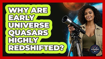 Why Are Early Universe Quasars Highly Redshifted? - Astronomy Made Simple
