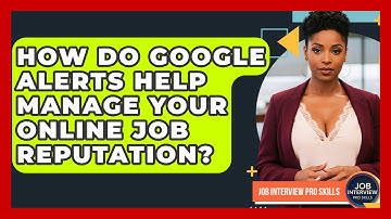 How Do Google Alerts Help Manage Your Online Job Reputation? - Job Interview Pro Skills